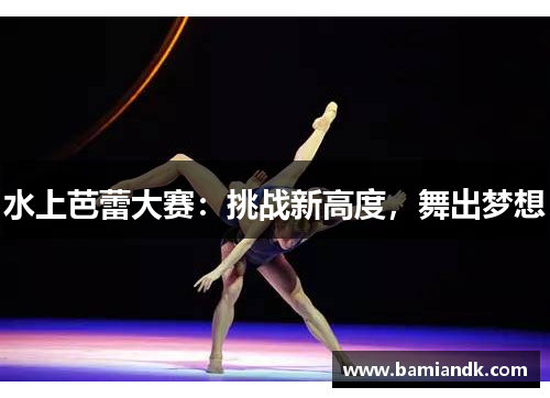 水上芭蕾大赛：挑战新高度，舞出梦想