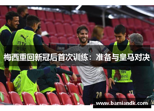 梅西重回新冠后首次训练：准备与皇马对决