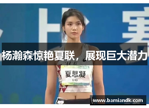 杨瀚森惊艳夏联，展现巨大潜力