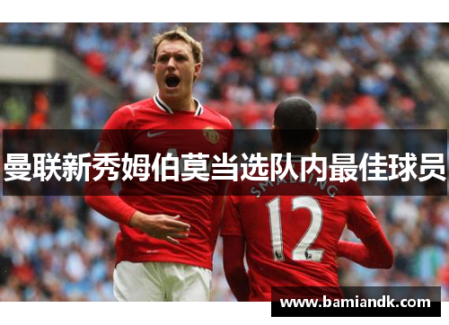 曼联新秀姆伯莫当选队内最佳球员