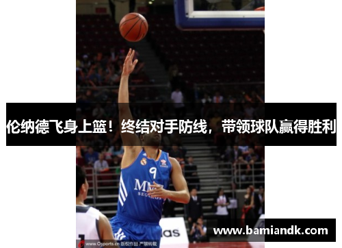 伦纳德飞身上篮！终结对手防线，带领球队赢得胜利