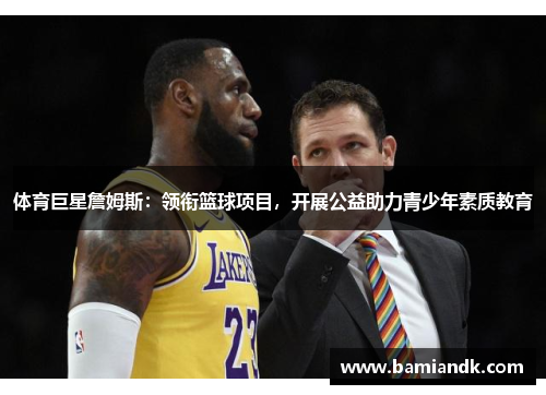 体育巨星詹姆斯：领衔篮球项目，开展公益助力青少年素质教育