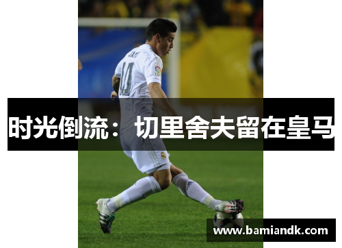 时光倒流：切里舍夫留在皇马
