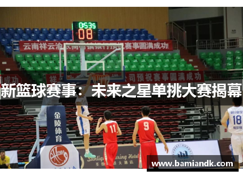 新篮球赛事：未来之星单挑大赛揭幕