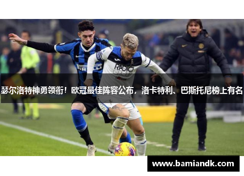 瑟尔洛特神勇领衔！欧冠最佳阵容公布，洛卡特利、巴斯托尼榜上有名