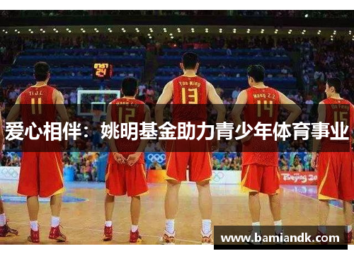 爱心相伴：姚明基金助力青少年体育事业